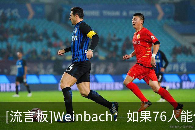 [流言板]Weinbach：如果76人能保持健康，那么他们将会没有上限